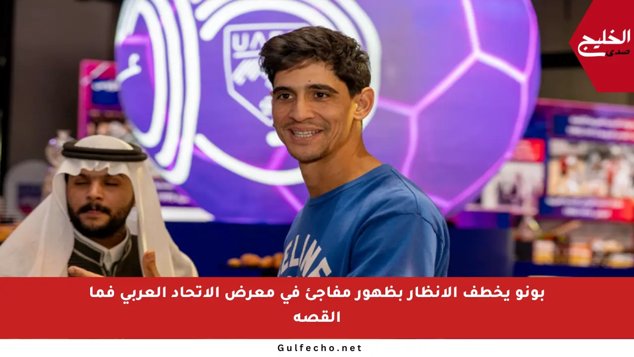 بونو يخطف الأنظار بظهور مفاجئ في معرض الاتحاد العربي فما القصة